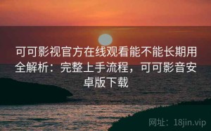 可可影视官方在线观看能不能长期用全解析：完整上手流程，可可影音安卓版下载