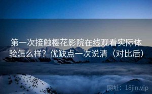 第一次接触樱花影院在线观看实际体验怎么样？优缺点一次说清（对比后）