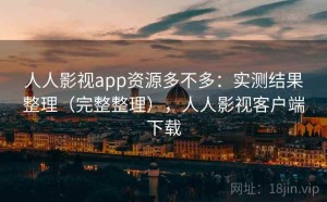 人人影视app资源多不多：实测结果整理（完整整理），人人影视客户端下载