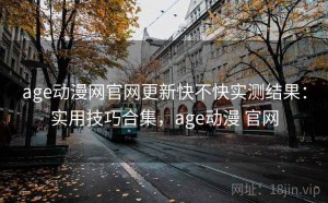 age动漫网官网更新快不快实测结果：实用技巧合集，age动漫 官网