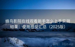 蜂鸟影院在线观看新手怎么上手实测结果：使用感受汇总（2025版）