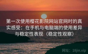 第一次使用樱花影院网站官网时的真实感受：在手机与电脑端的使用差异与稳定性表现（稳定性观察）