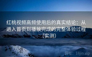 红桃视频高频使用后的真实结论：从进入首页到播放完成的完整体验过程（实测）