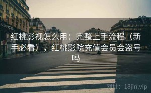红桃影视怎么用：完整上手流程（新手必看），红桃影院充值会员会盗号吗