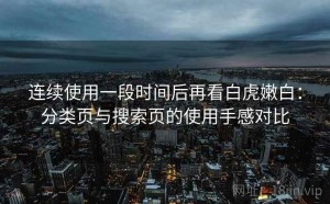 连续使用一段时间后再看白虎嫩白：分类页与搜索页的使用手感对比