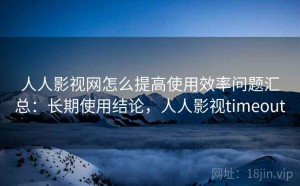 人人影视网怎么提高使用效率问题汇总：长期使用结论，人人影视timeout