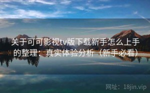 关于可可影视tv版下载新手怎么上手的整理：真实体验分析（新手必看）