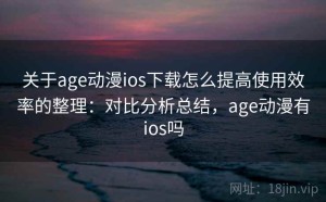 关于age动漫ios下载怎么提高使用效率的整理：对比分析总结，age动漫有ios吗