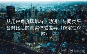 从用户角度聊聊age 动漫：与同类平台对比后的真实体验差异（稳定性观察）