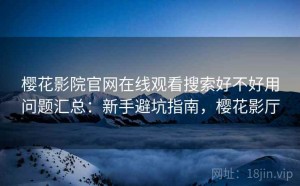 樱花影院官网在线观看搜索好不好用问题汇总：新手避坑指南，樱花影厅