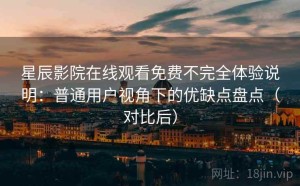 星辰影院在线观看免费不完全体验说明：普通用户视角下的优缺点盘点（对比后）