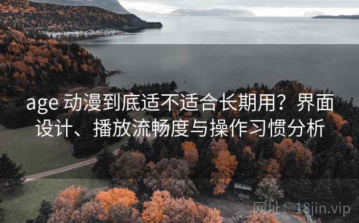 age 动漫到底适不适合长期用？界面设计、播放流畅度与操作习惯分析