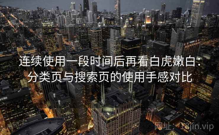 连续使用一段时间后再看白虎嫩白：分类页与搜索页的使用手感对比