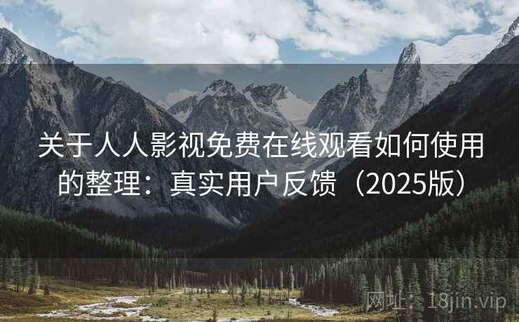 关于人人影视免费在线观看如何使用的整理：真实用户反馈（2025版）