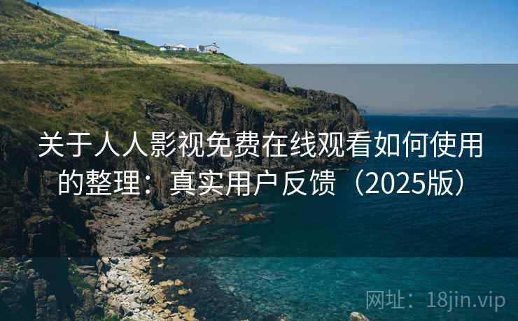 关于人人影视免费在线观看如何使用的整理：真实用户反馈（2025版）