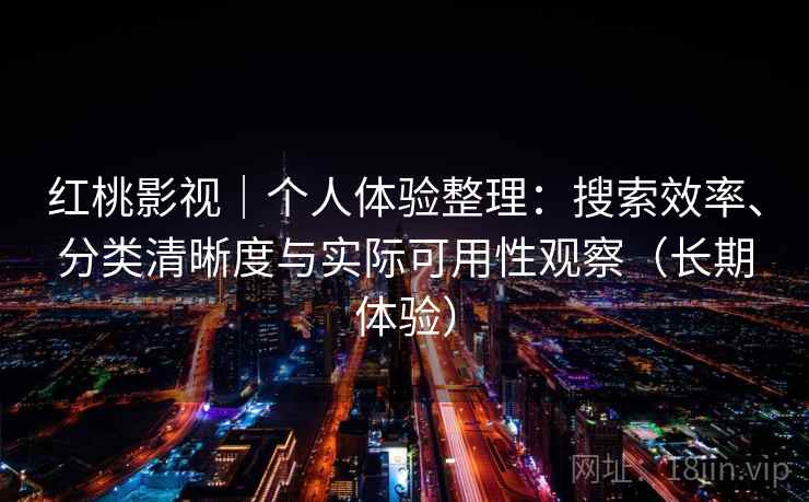红桃影视｜个人体验整理：搜索效率、分类清晰度与实际可用性观察（长期体验）