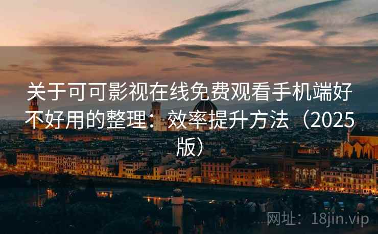 关于可可影视在线免费观看手机端好不好用的整理：效率提升方法（2025版）