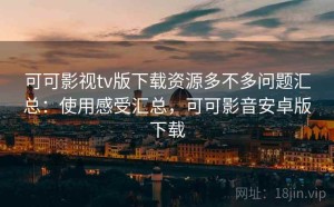 可可影视tv版下载资源多不多问题汇总：使用感受汇总，可可影音安卓版下载