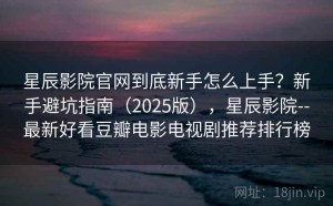 星辰影院官网到底新手怎么上手？新手避坑指南（2025版），星辰影院--最新好看豆瓣电影电视剧推荐排行榜