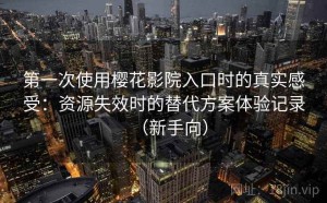 第一次使用樱花影院入口时的真实感受：资源失效时的替代方案体验记录（新手向）