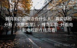 蜂鸟影院官网适合什么人：真实体验分析（完整整理），蜂鸟影院_好看电影电视剧在线观看