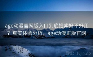 age动漫官网版入口到底搜索好不好用？真实体验分析，age动漫正版官网