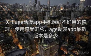 关于age动漫app手机端好不好用的整理：使用感受汇总，age动漫app最新版本是多少