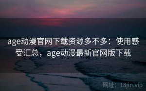 age动漫官网下载资源多不多：使用感受汇总，age动漫最新官网版下载