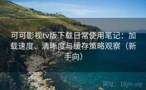 可可影视tv版下载日常使用笔记：加载速度、清晰度与缓存策略观察（新手向）