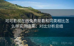 可可影视在线免费观看和同类相比怎么样实测结果：对比分析总结