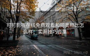 可可影视在线免费观看和同类相比怎么样：实用技巧合集