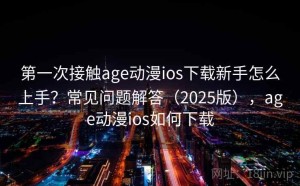 第一次接触age动漫ios下载新手怎么上手？常见问题解答（2025版），age动漫ios如何下载