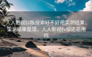 人人影视tv版搜索好不好用实测结果：实测结果整理，人人影视tv版还能用吗