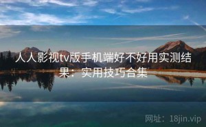 人人影视tv版手机端好不好用实测结果：实用技巧合集