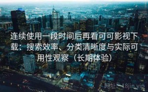 连续使用一段时间后再看可可影视下载：搜索效率、分类清晰度与实际可用性观察（长期体验）