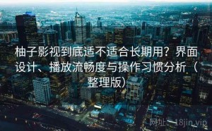 柚子影视到底适不适合长期用？界面设计、播放流畅度与操作习惯分析（整理版）