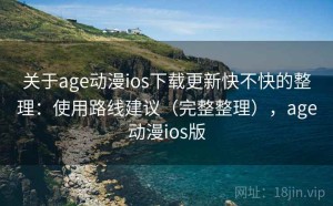 关于age动漫ios下载更新快不快的整理：使用路线建议（完整整理），age动漫ios版