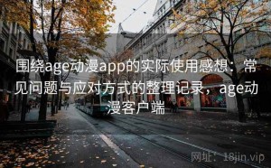 围绕age动漫app的实际使用感想：常见问题与应对方式的整理记录，age动漫客户端