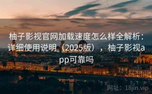 柚子影视官网加载速度怎么样全解析：详细使用说明（2025版），柚子影视app可靠吗
