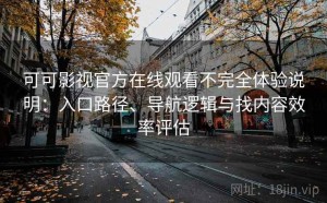 可可影视官方在线观看不完全体验说明：入口路径、导航逻辑与找内容效率评估