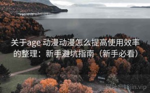关于age 动漫动漫怎么提高使用效率的整理：新手避坑指南（新手必看）