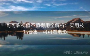 可可影视值不值得用全解析：实用技巧合集，可可看电影