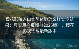 樱花影院入口实际体验怎么样实测结果：真实用户反馈（2025版），樱花影视下载最新版本