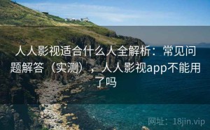 人人影视适合什么人全解析：常见问题解答（实测），人人影视app不能用了吗