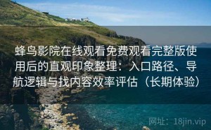 蜂鸟影院在线观看免费观看完整版使用后的直观印象整理：入口路径、导航逻辑与找内容效率评估（长期体验）