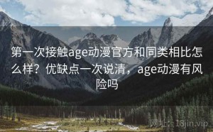 第一次接触age动漫官方和同类相比怎么样？优缺点一次说清，age动漫有风险吗