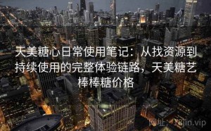 天美糖心日常使用笔记：从找资源到持续使用的完整体验链路，天美糖艺棒棒糖价格
