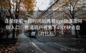 连续使用一段时间后再看age动漫官网版入口：普通用户视角下的优缺点盘点（对比后）