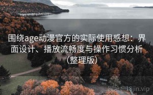 围绕age动漫官方的实际使用感想：界面设计、播放流畅度与操作习惯分析（整理版）