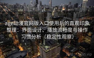 age动漫官网版入口使用后的直观印象整理：界面设计、播放流畅度与操作习惯分析（稳定性观察）